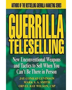GUERRILLA TELESELLING NEW UNCONVENTIONAL WEAPONS AND TACTICS TO SELL WHEN YOU C
